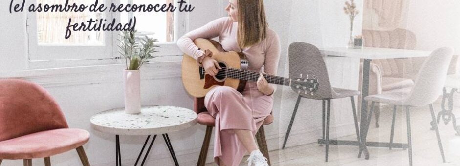 El asombro de reconocer tu fertilidad